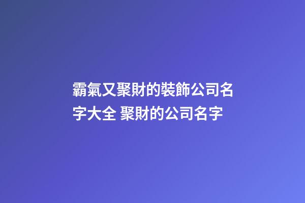 霸氣又聚財的裝飾公司名字大全 聚財的公司名字-第1張-公司起名-玄機派